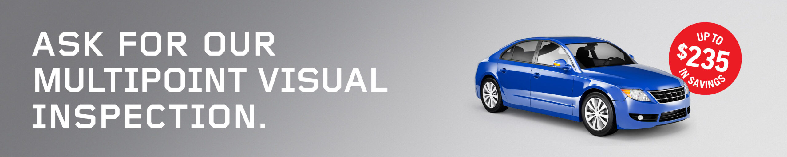 ASK FOR OUR
MULTIPOINT 
VISUAL 
INSPECTION.