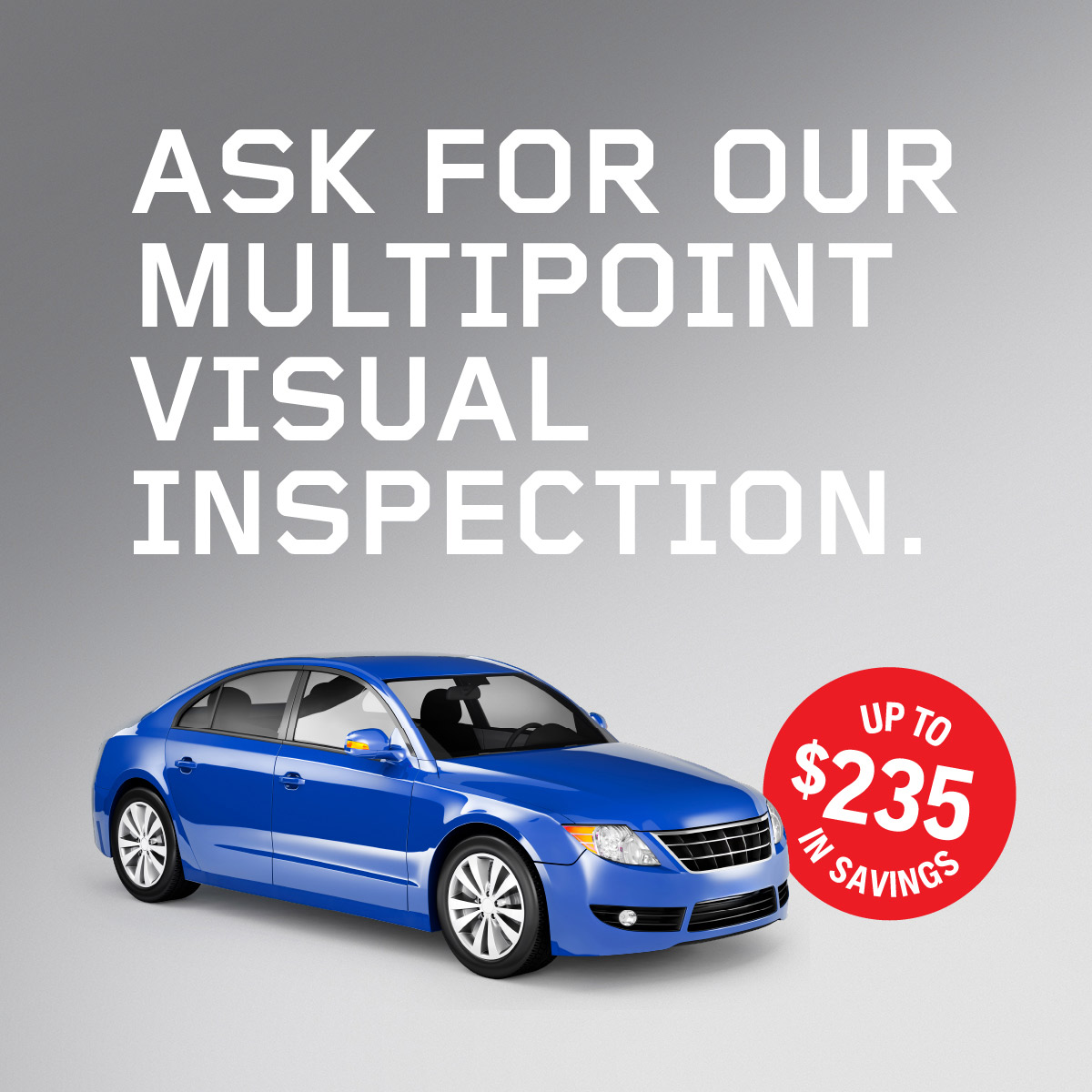 ASK FOR OUR
MULTIPOINT 
VISUAL 
INSPECTION.